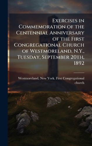 Cover image for Exercises in Commemoration of the Centennial Anniversary of the First Congregational Church of Westmoreland, N.Y., Tuesday, September 20th, 1892