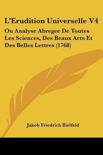 Cover image for L'Erudition Universelle V4: Ou Analyse Abregee de Toutes Les Sciences, Des Beaux Arts Et Des Belles Lettres (1768)