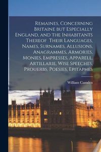 Cover image for Remaines, Concerning Britaine but Especially England, and the Inhabitants Thereof Their Languages, Names, Surnames, Allusions, Anagrammes, Armories, Monies, Empresses, Apparell, Artillarie, Wise Speeches, Prouerbs, Poesies, Epitaphes