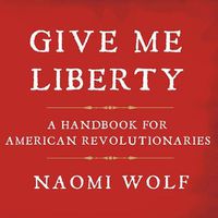 Cover image for Give Me Liberty: A Handbook for American Revolutionaries