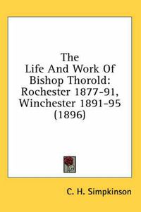 Cover image for The Life and Work of Bishop Thorold: Rochester 1877-91, Winchester 1891-95 (1896)