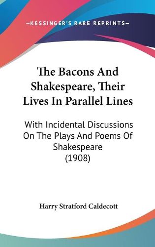 Cover image for The Bacons and Shakespeare, Their Lives in Parallel Lines: With Incidental Discussions on the Plays and Poems of Shakespeare (1908)