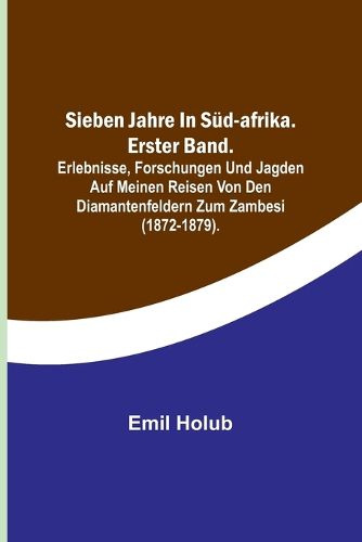 Cover image for Sieben Jahre in Sued-Afrika. Erster Band.; Erlebnisse, Forschungen und Jagden auf meinen Reisen von den Diamantenfeldern zum Zambesi (1872-1879).
