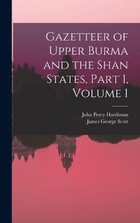 Cover image for Gazetteer of Upper Burma and the Shan States, Part 1, volume 1