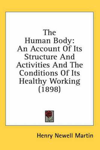 Cover image for The Human Body: An Account of Its Structure and Activities and the Conditions of Its Healthy Working (1898)