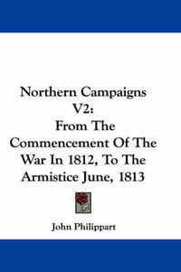 Cover image for Northern Campaigns V2: From the Commencement of the War in 1812, to the Armistice June, 1813