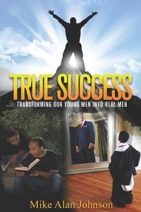 Cover image for True Success Transforming Our Young Men Into Real men