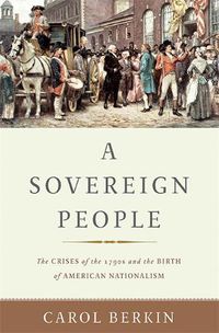 Cover image for A Sovereign People: The Crises of the 1790s and the Birth of American Nationalism