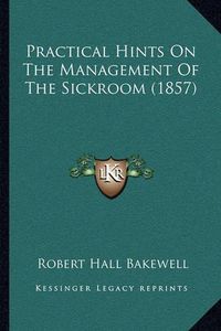 Cover image for Practical Hints on the Management of the Sickroom (1857)