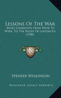 Cover image for Lessons of the War: Being Comments from Week to Week, to the Relief of Ladysmith (1900)