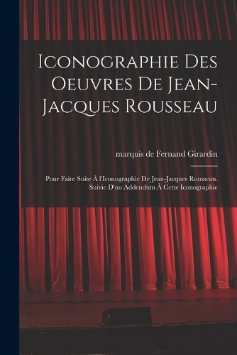 Cover image for Iconographie des oeuvres de Jean-Jacques Rousseau; pour faire suite a l'Iconographie de Jean-Jacques Rousseau. Suivie d'un addendum a cette iconographie