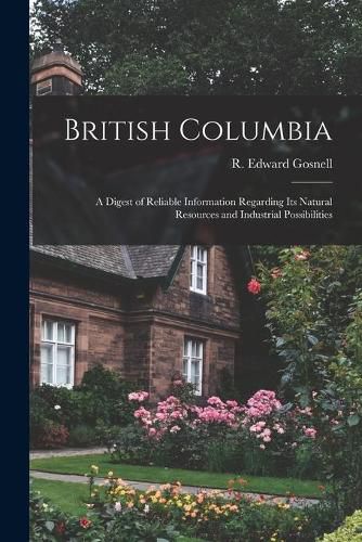 Cover image for British Columbia [microform]: a Digest of Reliable Information Regarding Its Natural Resources and Industrial Possibilities