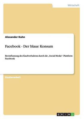 Facebook - Der blaue Konsum: Beeinflussung des Kaufverhaltens durch die  Social Media- Plattform Facebook