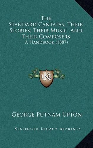 The Standard Cantatas, Their Stories, Their Music, and Their Composers: A Handbook (1887)