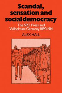 Cover image for Scandal, Sensation and Social Democracy: The SPD Press and Wilhelmine Germany 1890-1914