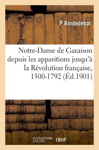 Cover image for Notre-Dame de Garaison Depuis Les Apparitions Jusqu'a La Revolution Francaise, 1500-1792