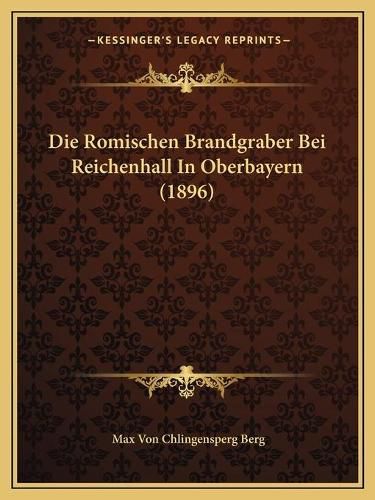 Cover image for Die Romischen Brandgraber Bei Reichenhall in Oberbayern (1896)