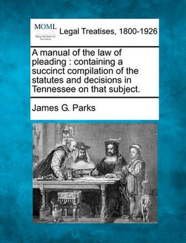 Cover image for A Manual of the Law of Pleading: Containing a Succinct Compilation of the Statutes and Decisions in Tennessee on That Subject.