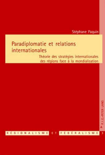 Paradiplomatie Et Relations Internationales: Theorie Des Strategies Internationales Des Regions Face A La Mondialisation