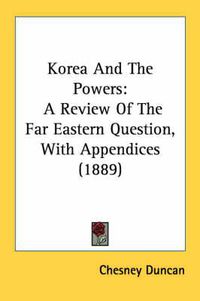 Cover image for Korea and the Powers: A Review of the Far Eastern Question, with Appendices (1889)