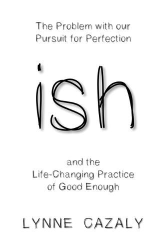 Cover image for ish: The Problem with Our Pursuit for Perfection and the Life-Changingpractice of Good Enough