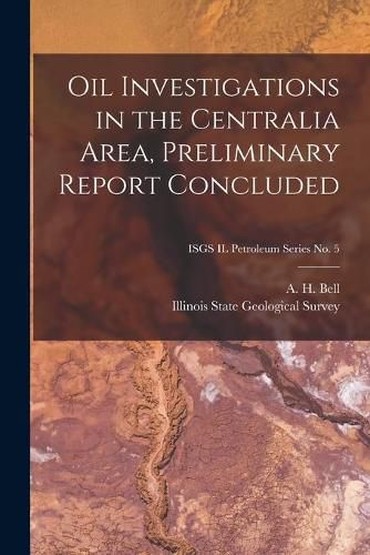 Oil Investigations in the Centralia Area, Preliminary Report Concluded; ISGS IL Petroleum Series No. 5