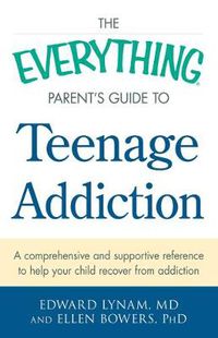 Cover image for The Everything Parent's Guide to Teenage Addiction: A Comprehensive and Supportive Reference to Help Your Child Recover from Addiction