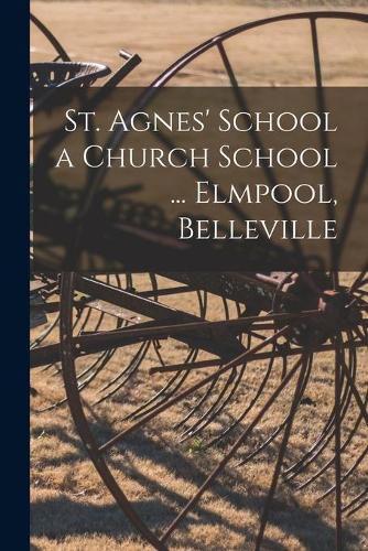 Cover image for St. Agnes' School a Church School ... Elmpool, Belleville