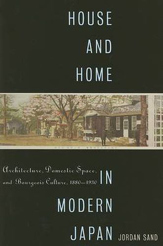 Cover image for House and Home in Modern Japan: Architecture, Domestic Space, and Bourgeois Culture, 1880-1930