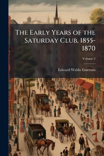 Cover image for The Early Years of the Saturday Club, 1855-1870