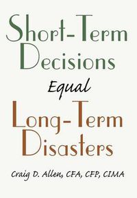 Cover image for Short-Term Decisions Equal Long-Term Disasters