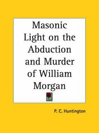 Cover image for Masonic Light on the Abduction and Murder of William Morgan (1886)