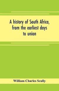 Cover image for A history of South Africa, from the earliest days to union