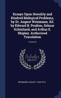 Cover image for Essays Upon Heredity and Kindred Biological Problems, by Dr. August Weismann. Ed. by Edward B. Poulton, Selmar Schnland, and Arthur E. Shipley. Authorised Translation; Volume 2