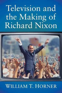 Cover image for Television and the Making of Richard Nixon