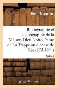 Cover image for Bibliographie Et Iconographie de la Maison-Dieu Notre-Dame de la Trappe Au Diocese de Sees,: , Abbe Et Reformateur de Cette Abbaye, Religieux Du Monastere