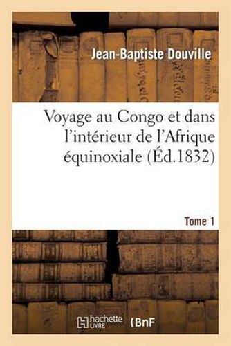 Cover image for Voyage Au Congo Et Dans l'Interieur de l'Afrique Equinoxiale. Tome 1: : Fait Dans Les Annees 1828, 1829 Et 1830