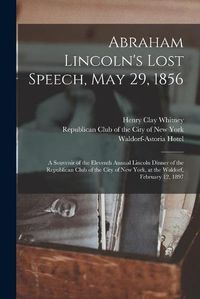 Cover image for Abraham Lincoln's Lost Speech, May 29, 1856: a Souvenir of the Eleventh Annual Lincoln Dinner of the Republican Club of the City of New York, at the Waldorf, February 12, 1897