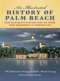 Cover image for An Illustrated History of Palm Beach: How Palm Beach Evolved over 150 years from Wilderness to Wonderland
