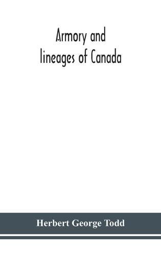 Cover image for Armory and lineages of Canada, comprising the lineage of prominent and pioneer Canadians with descriptions and illustrations of their coat of armor, orders of knighthood, or other official insignia