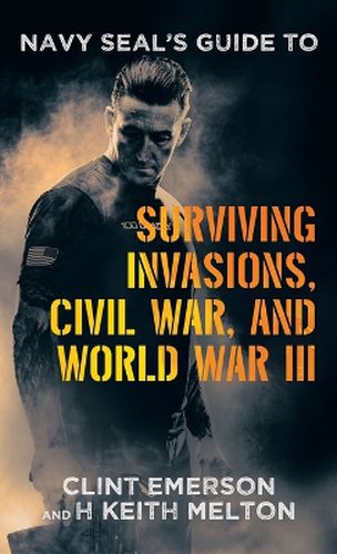 Navy SEAL's Guide to Surviving Invasions, Civil War, and World War III