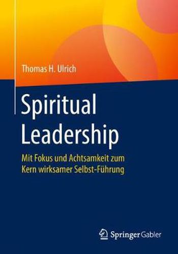 Spiritual Leadership: Mit Fokus Und Achtsamkeit Zum Kern Wirksamer Selbst-Fuhrung