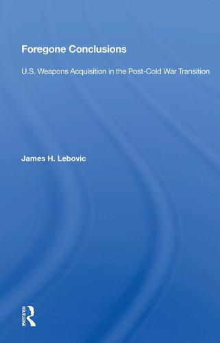 Cover image for Foregone Conclusions: U.S. Weapons Acquisition in the Post-Cold War Transition