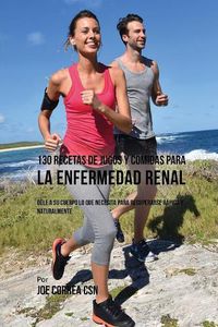 Cover image for 130 Recetas de Jugos Y Comidas Para La Enfermedad Renal: Dele a Su Cuerpo Lo Que Necesita Para Recuperarse Rapida y Naturalmente