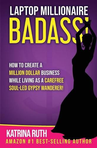 Cover image for Laptop Millionaire Badass: How to Create a Million Dollar Business While Living as a Carefree Soul-Led Gypsy Wanderer!