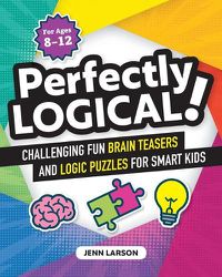Cover image for Perfectly Logical!: Challenging Fun Brain Teasers and Logic Puzzles for Smart Kids
