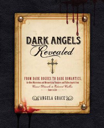 Cover image for Dark Angels Revealed: From Dark Rogues to Dark Romantics, the Most Mysterious and Mesmerizing Vampires and Fallen Angels from Edward Cullen to Count Dracula Come to Life