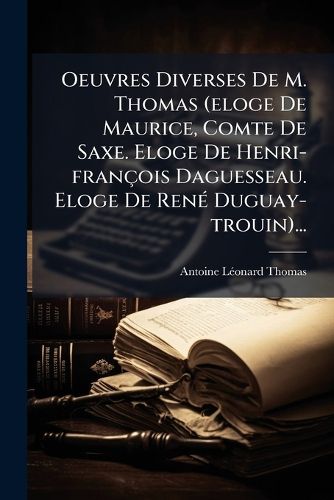 Cover image for Oeuvres Diverses De M. Thomas (eloge De Maurice, Comte De Saxe. Eloge De Henri-francois Daguesseau. Eloge De Rene Duguay-trouin)...