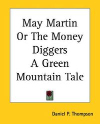 Cover image for May Martin Or The Money Diggers A Green Mountain Tale