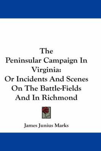 Cover image for The Peninsular Campaign in Virginia: Or Incidents and Scenes on the Battle-Fields and in Richmond